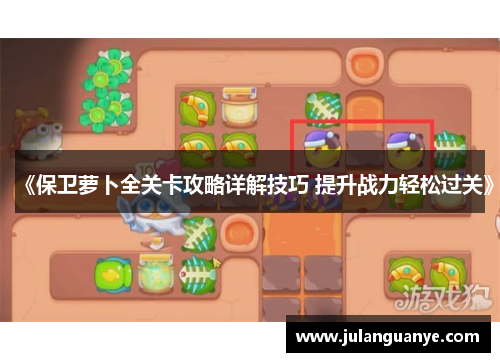 《保卫萝卜全关卡攻略详解技巧 提升战力轻松过关》