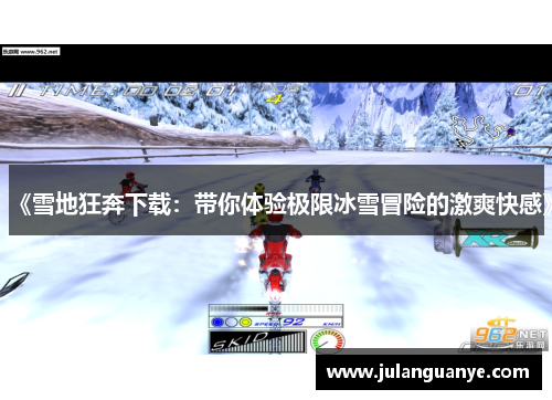 《雪地狂奔下载：带你体验极限冰雪冒险的激爽快感》