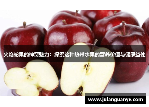 火焰蛇果的神奇魅力：探索这种热带水果的营养价值与健康益处